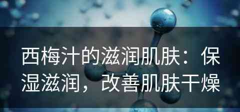 西梅汁的滋润肌肤：保湿滋润，改善肌肤干燥